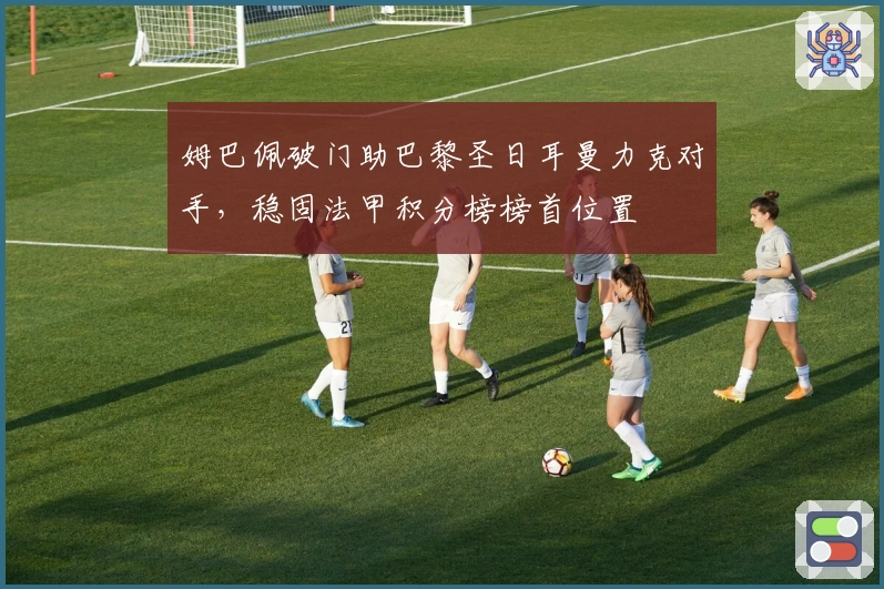 姆巴佩破门助巴黎圣日耳曼力克对手，稳固法甲积分榜榜首位置