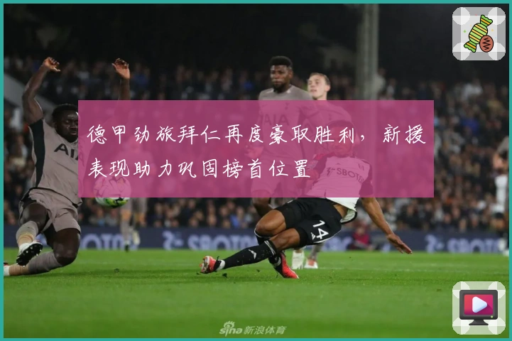 德甲劲旅拜仁再度豪取胜利，新援表现助力巩固榜首位置