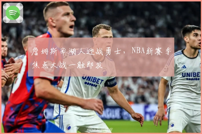 詹姆斯率湖人迎战勇士，NBA新赛季焦点大战一触即发