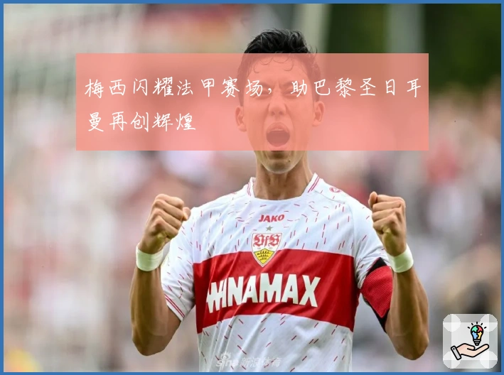 梅西闪耀法甲赛场，助巴黎圣日耳曼再创辉煌