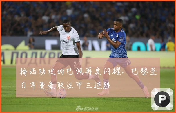 梅西助攻姆巴佩再度闪耀，巴黎圣日耳曼豪取法甲三连胜