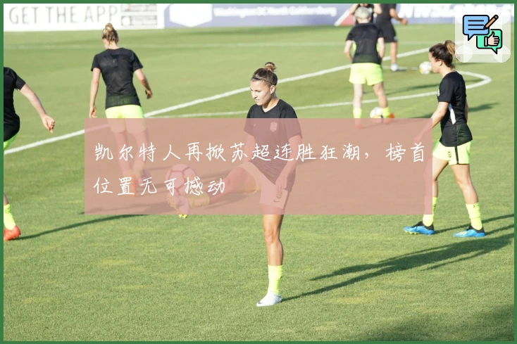 凯尔特人再掀苏超连胜狂潮，榜首位置无可撼动