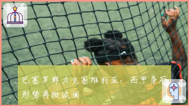 巴塞罗那力克塞维利亚，西甲争冠形势再掀波澜